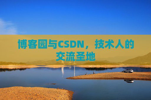 博客园与CSDN,技术人的交流圣地